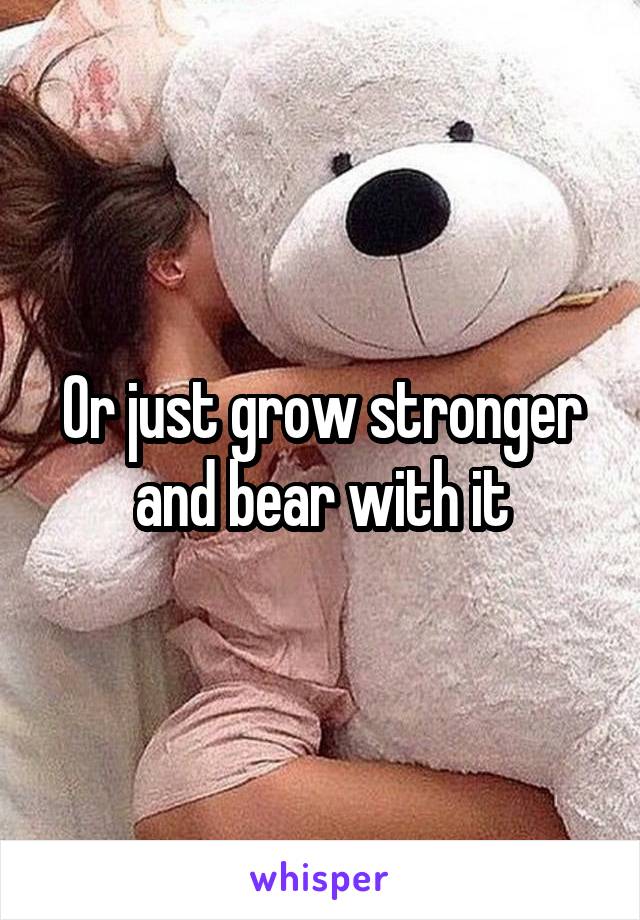 Or just grow stronger and bear with it