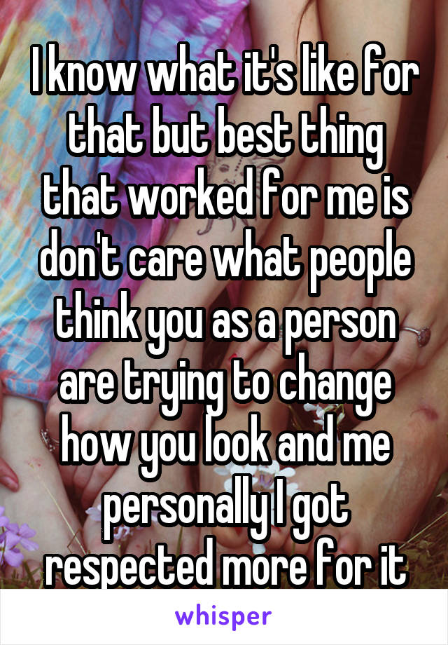 I know what it's like for that but best thing that worked for me is don't care what people think you as a person are trying to change how you look and me personally I got respected more for it