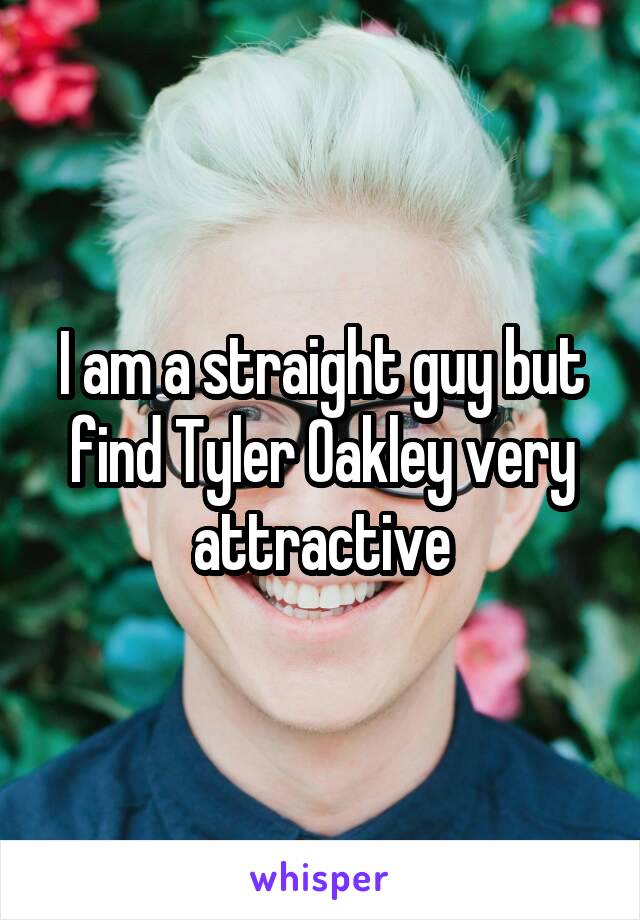 I am a straight guy but find Tyler Oakley very attractive