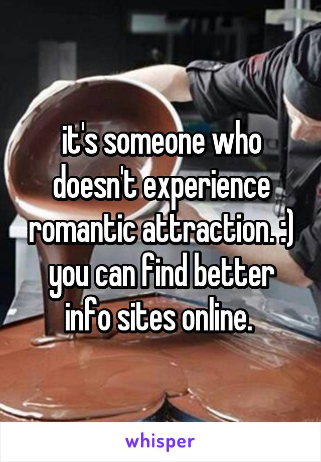 it's someone who doesn't experience romantic attraction. :)
you can find better info sites online. 