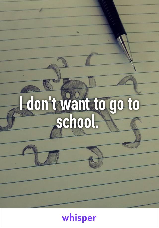 I don't want to go to school. 