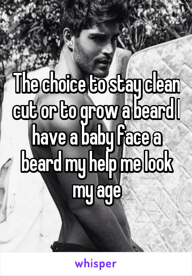The choice to stay clean cut or to grow a beard I have a baby face a beard my help me look my age