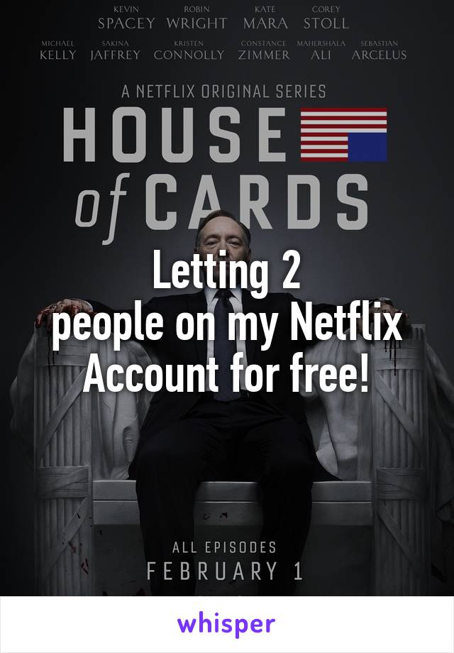 Letting 2
people on my Netflix Account for free!