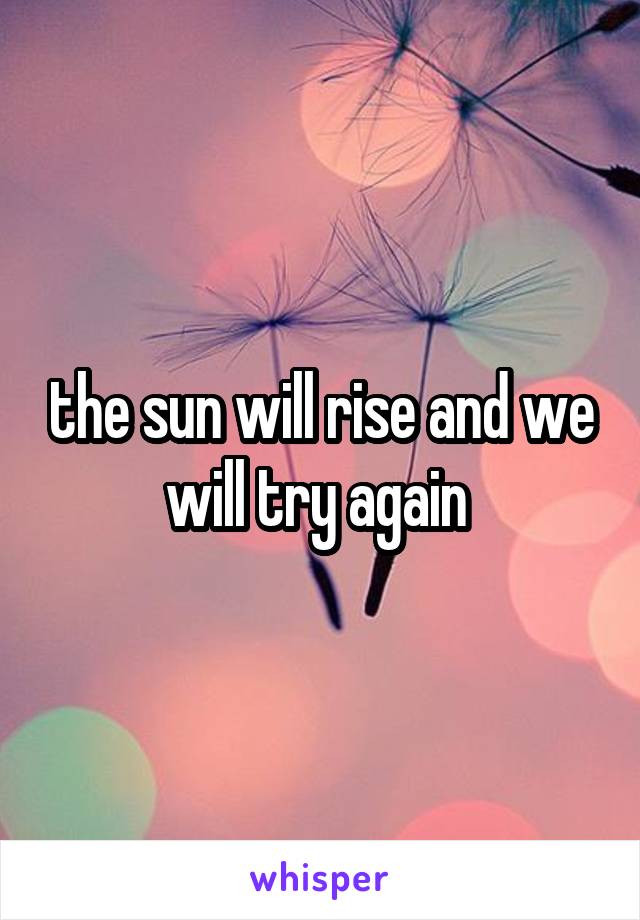 the sun will rise and we will try again 