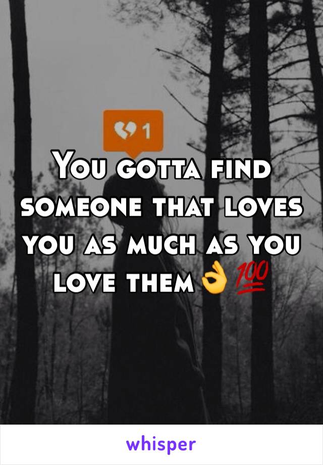 You gotta find someone that loves you as much as you love them👌💯
