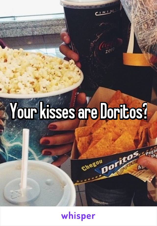 Your kisses are Doritos?