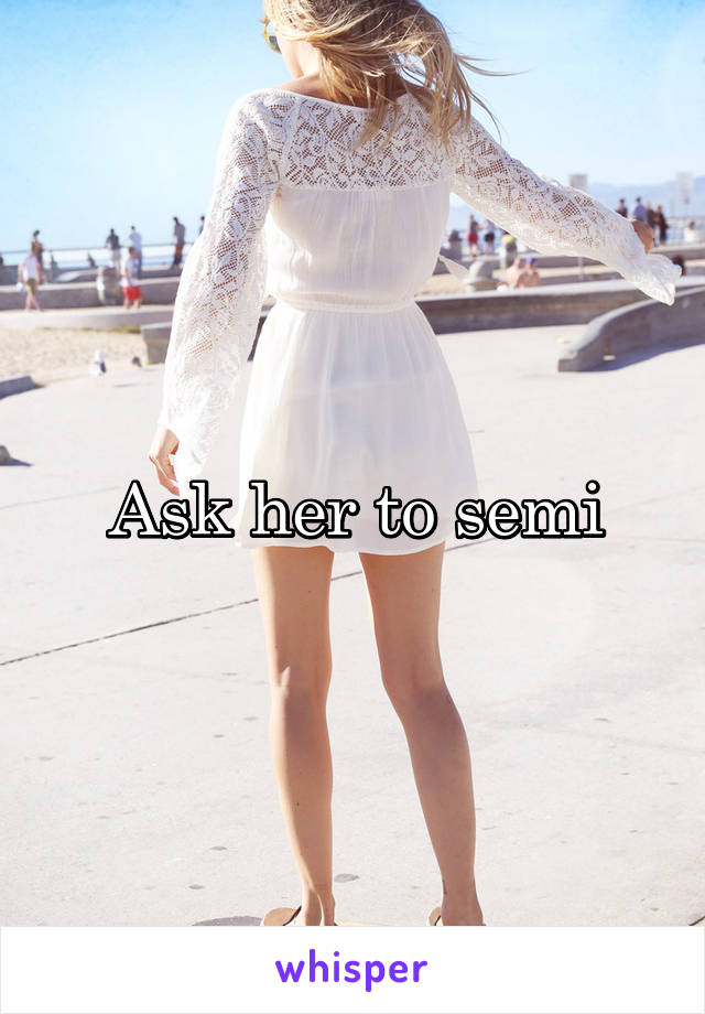 Ask her to semi