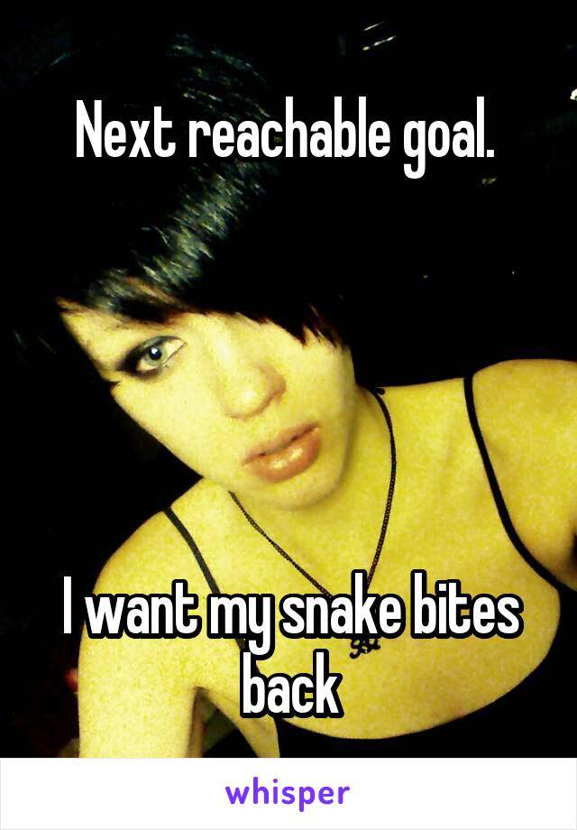 Next reachable goal. 





I want my snake bites back