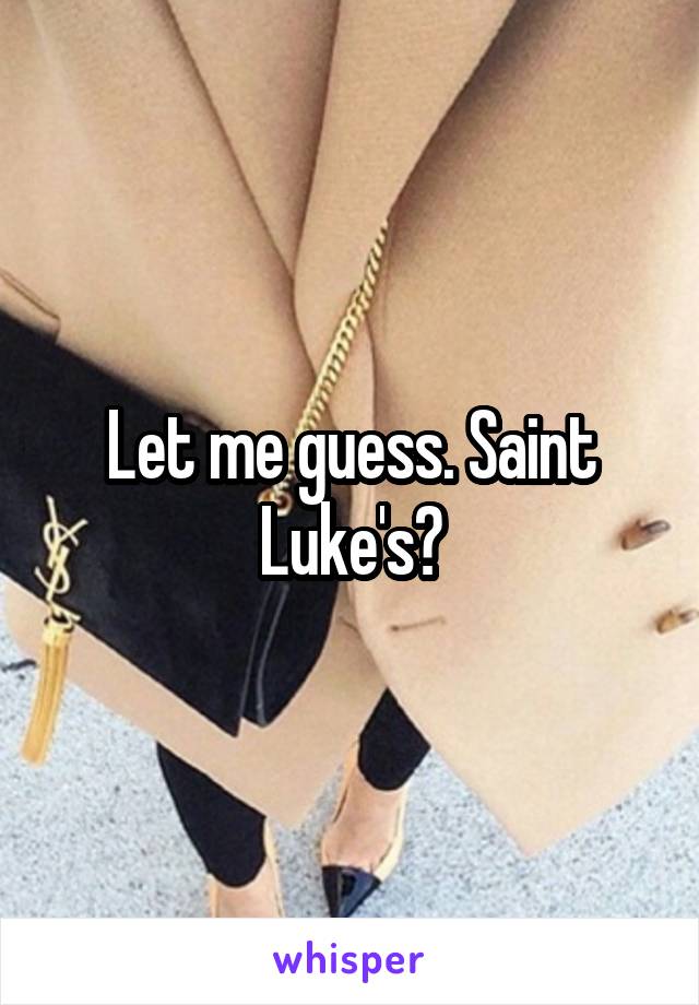 Let me guess. Saint Luke's?