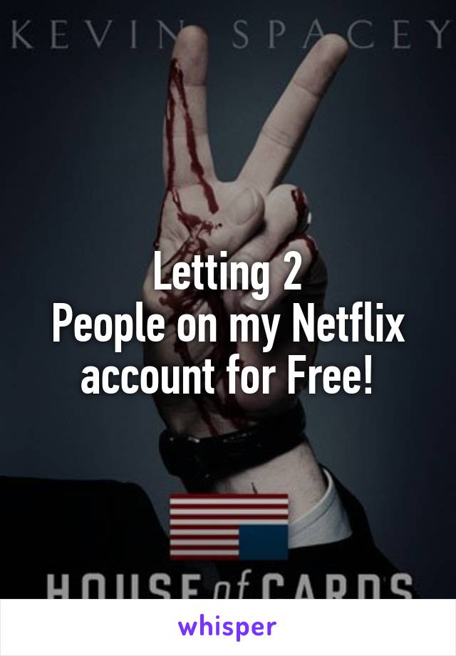Letting 2
People on my Netflix account for Free!
