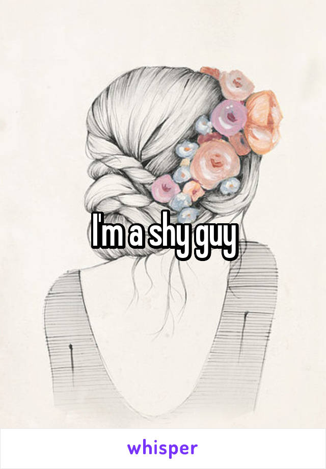 I'm a shy guy