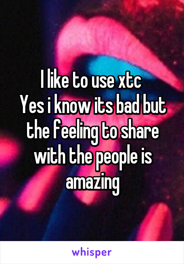 I like to use xtc 
Yes i know its bad but the feeling to share with the people is amazing