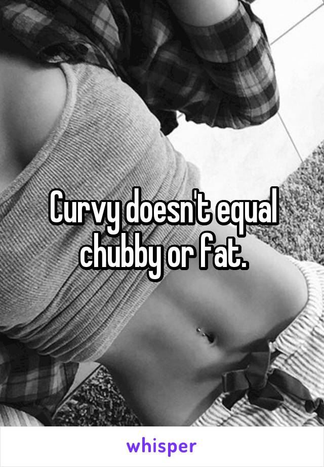 Curvy doesn't equal chubby or fat.