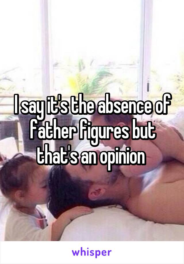 I say it's the absence of father figures but that's an opinion 