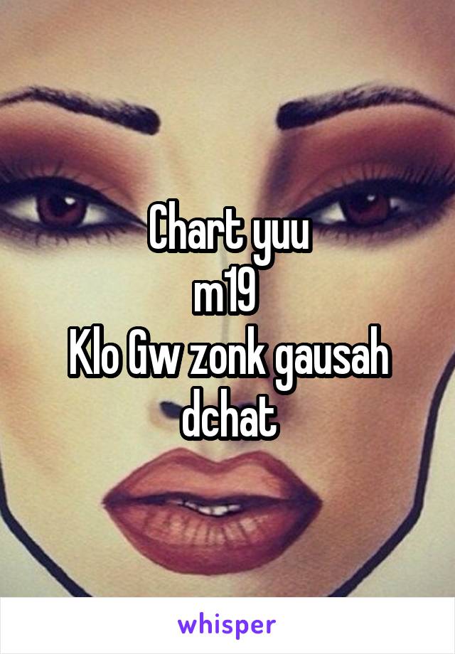 Chart yuu
m19 
Klo Gw zonk gausah dchat