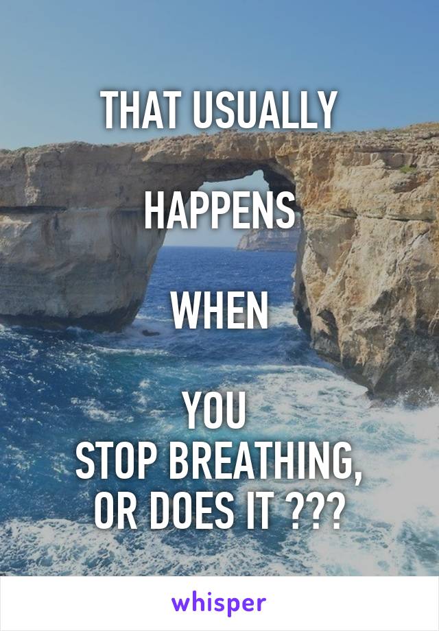 THAT USUALLY

HAPPENS

WHEN

YOU 
STOP BREATHING,
OR DOES IT ???