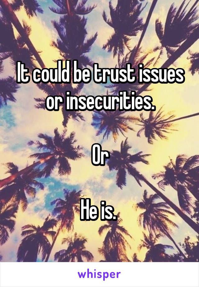 It could be trust issues or insecurities.

Or

He is. 