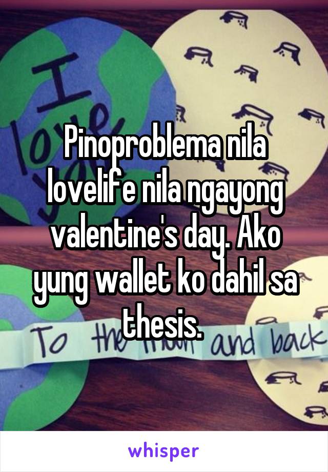 Pinoproblema nila lovelife nila ngayong valentine's day. Ako yung wallet ko dahil sa thesis. 