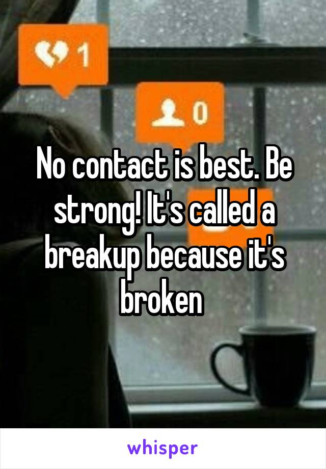 No contact is best. Be strong! It's called a breakup because it's broken 