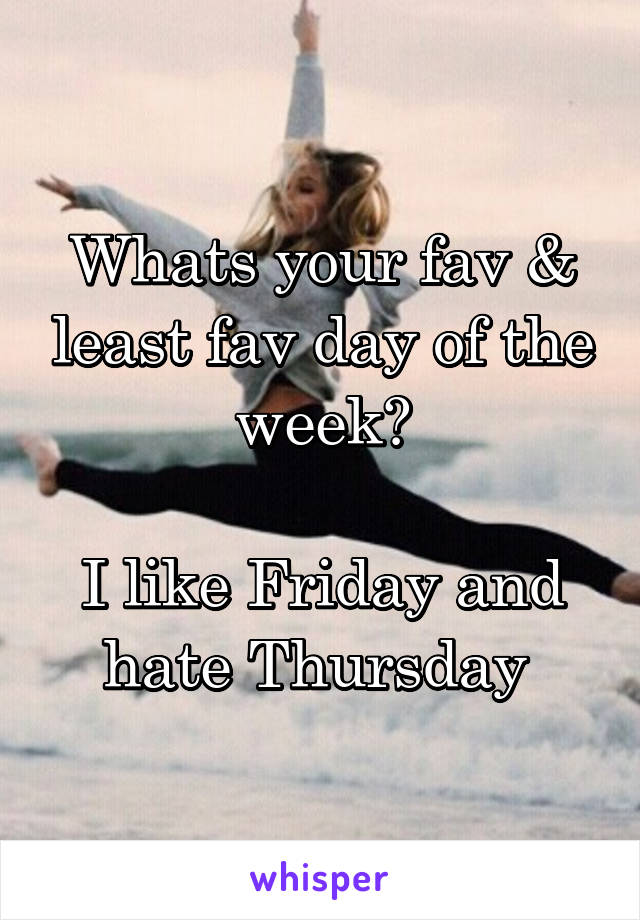 Whats your fav & least fav day of the week?

I like Friday and hate Thursday 