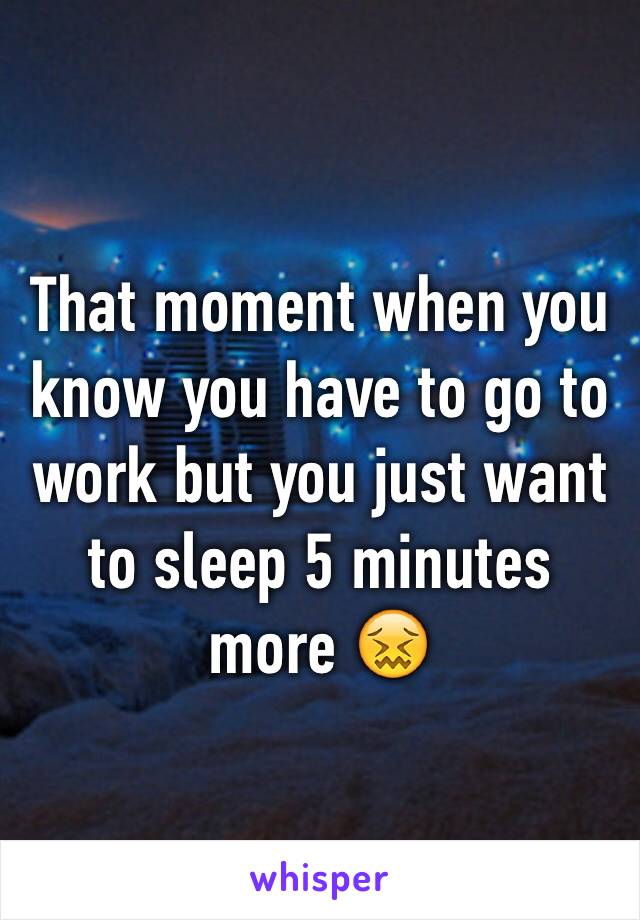 That moment when you know you have to go to work but you just want to sleep 5 minutes more 😖