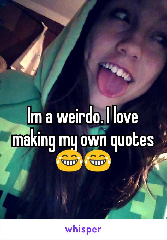 Im a weirdo. I love making my own quotes 😂😂