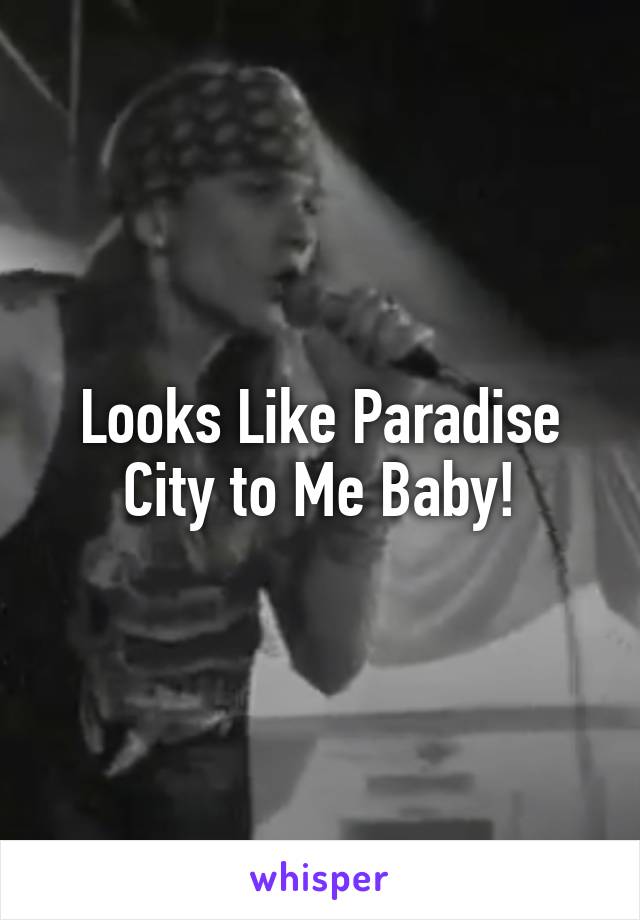 Looks Like Paradise City to Me Baby!