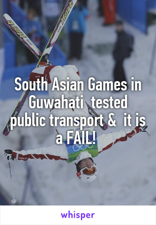 South Asian Games in Guwahati  tested public transport &  it is a FAIL! 