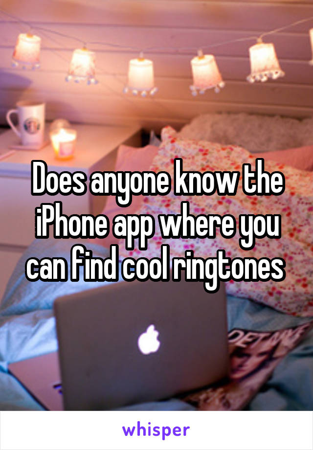 Does anyone know the iPhone app where you can find cool ringtones 