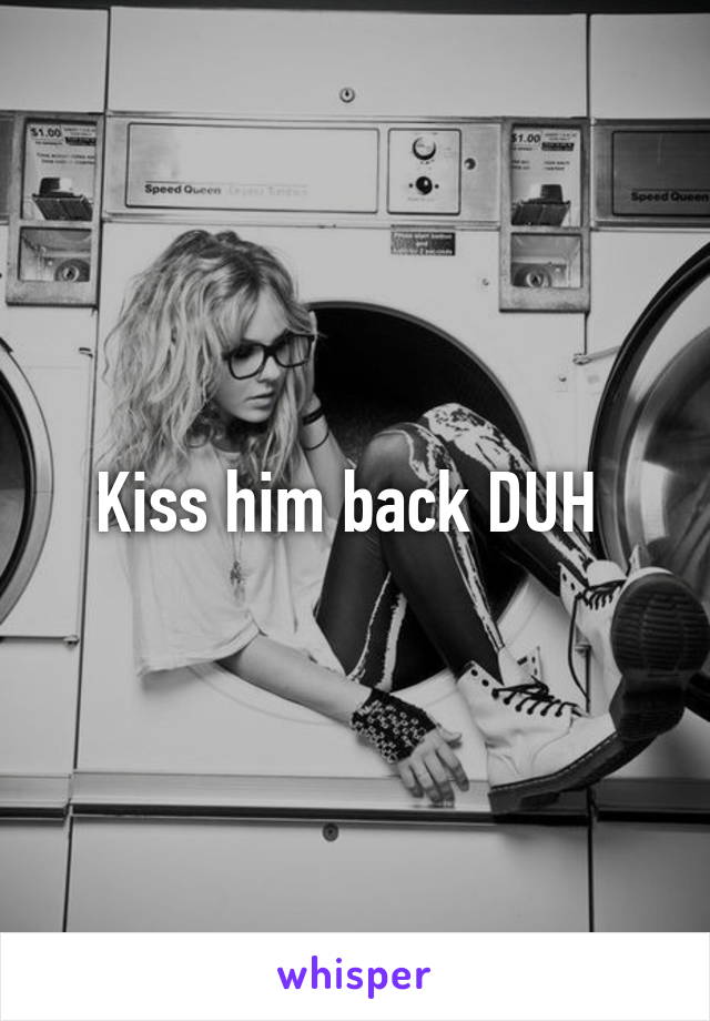 Kiss him back DUH 