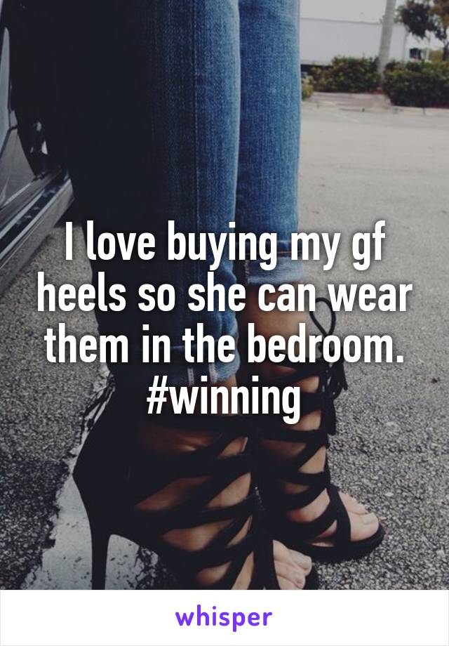 I love buying my gf heels so she can wear them in the bedroom.
#winning