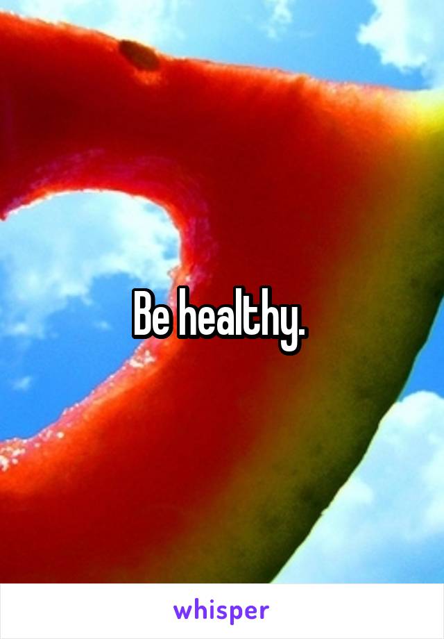 Be healthy. 
