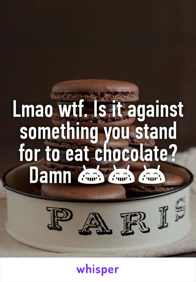 Lmao wtf. Is it against something you stand for to eat chocolate? Damn 😂😂😂
