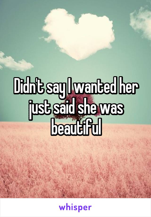 Didn't say I wanted her just said she was beautiful