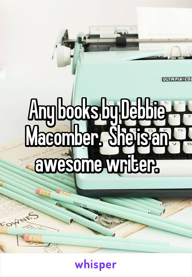 Any books by Debbie Macomber.  She is an awesome writer.