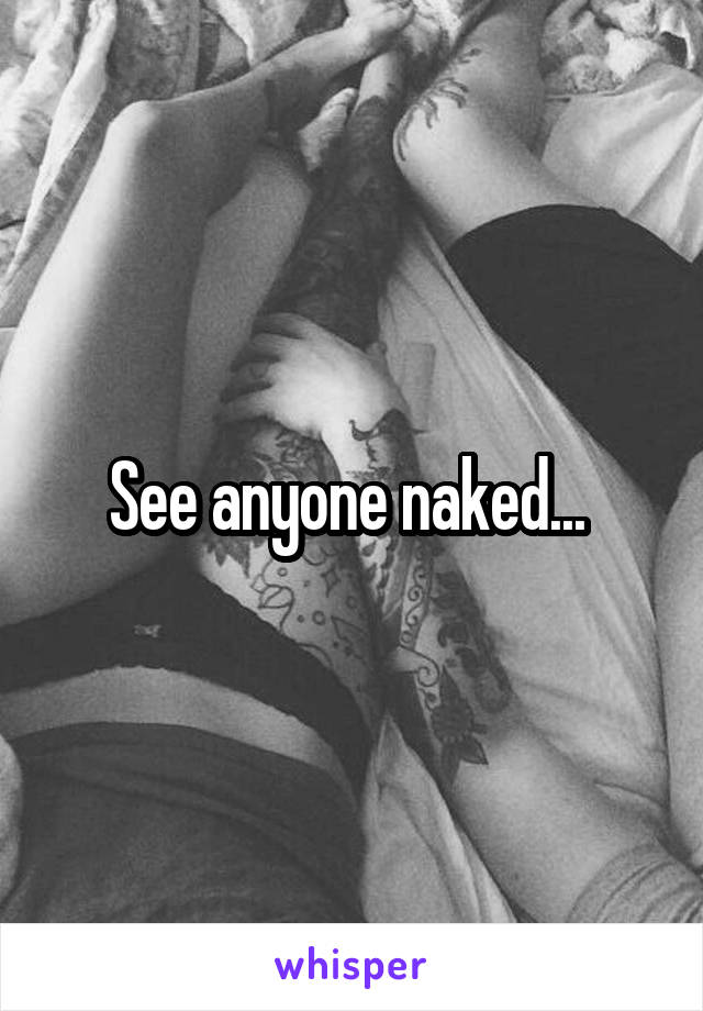 See anyone naked... 