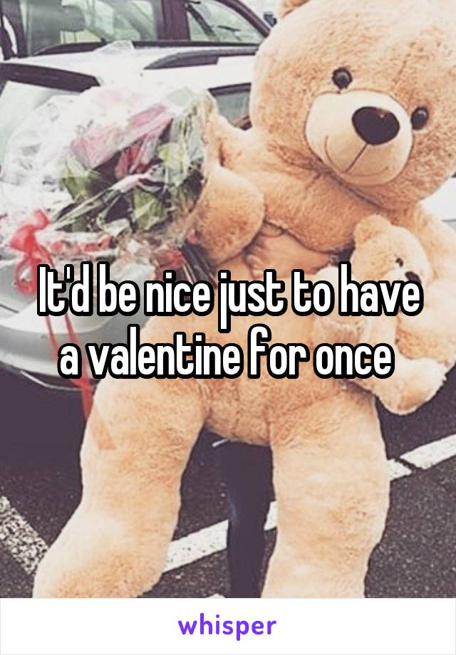 It'd be nice just to have a valentine for once 