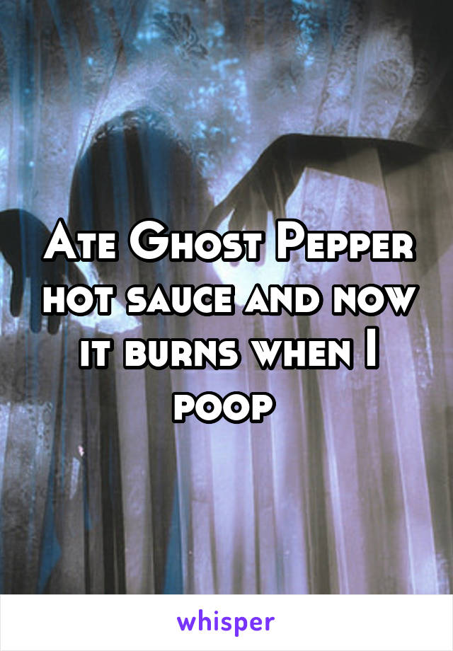 Ate Ghost Pepper hot sauce and now it burns when I poop 