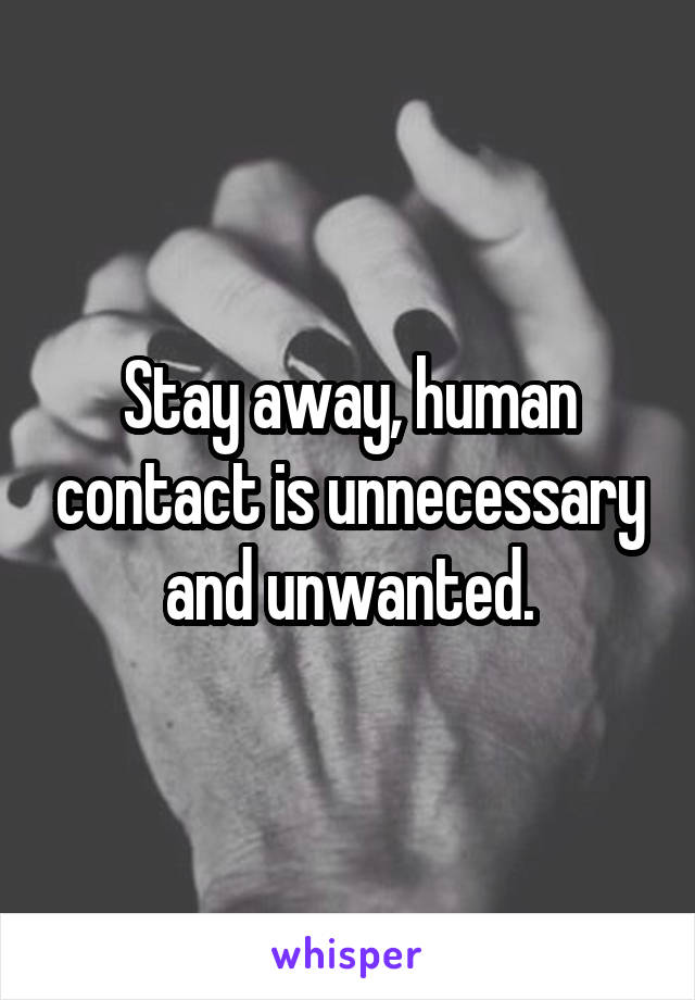 Stay away, human contact is unnecessary and unwanted.
