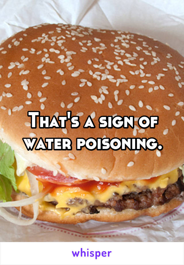 That's a sign of water poisoning.