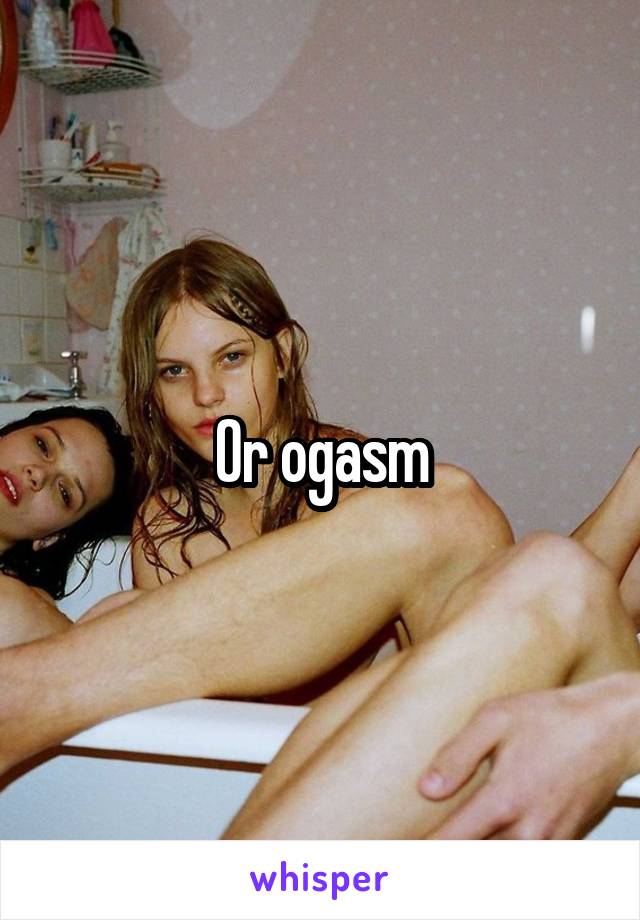 Or ogasm