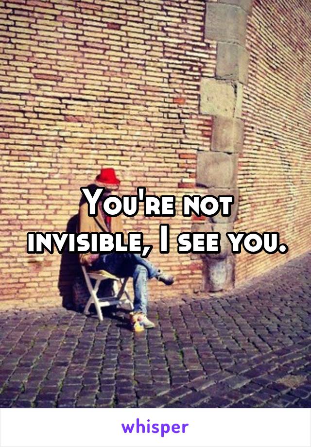 You're not invisible, I see you.