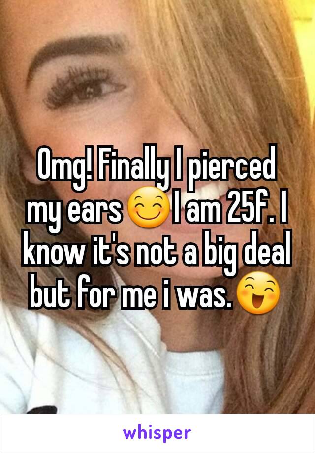 Omg! Finally I pierced my ears😊I am 25f. I know it's not a big deal but for me i was.😄