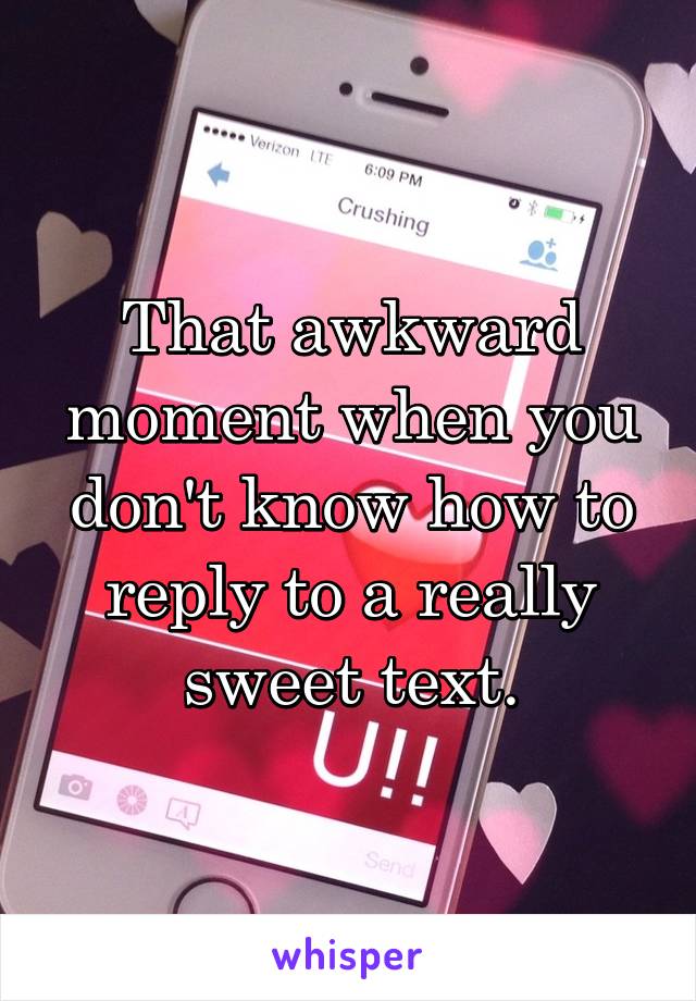 That awkward moment when you don't know how to reply to a really sweet text.