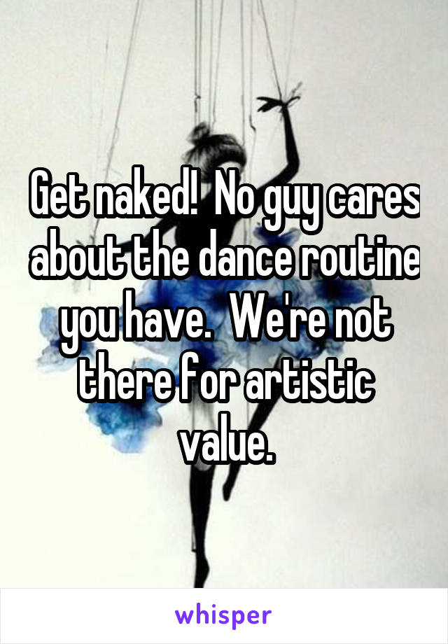 Get naked!  No guy cares about the dance routine you have.  We're not there for artistic value.