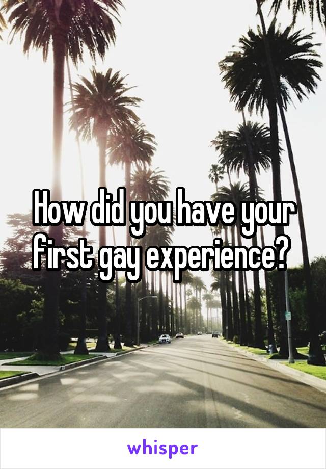 How did you have your first gay experience? 