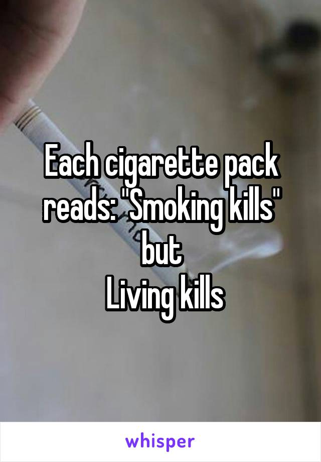 Each cigarette pack reads: "Smoking kills" but
 Living kills