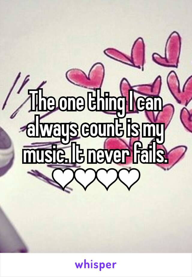 The one thing I can always count is my music. It never fails.
❤❤❤❤