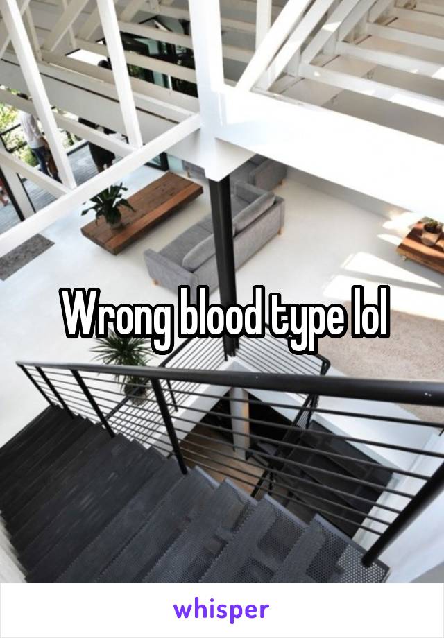 Wrong blood type lol