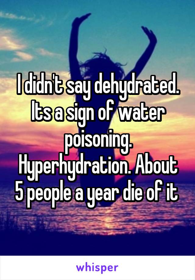 I didn't say dehydrated. Its a sign of water poisoning. Hyperhydration. About 5 people a year die of it 